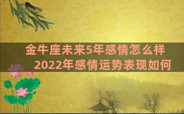 金牛座未来5年感情怎么样 2022年感情运势表现如何